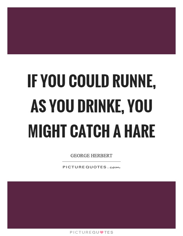 If you could runne, as you drinke, you might catch a hare Picture Quote #1