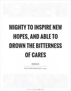 Mighty to inspire new hopes, and able to drown the bitterness of cares Picture Quote #1