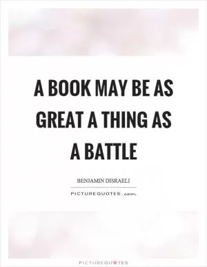 A book may be as great a thing as a battle Picture Quote #1