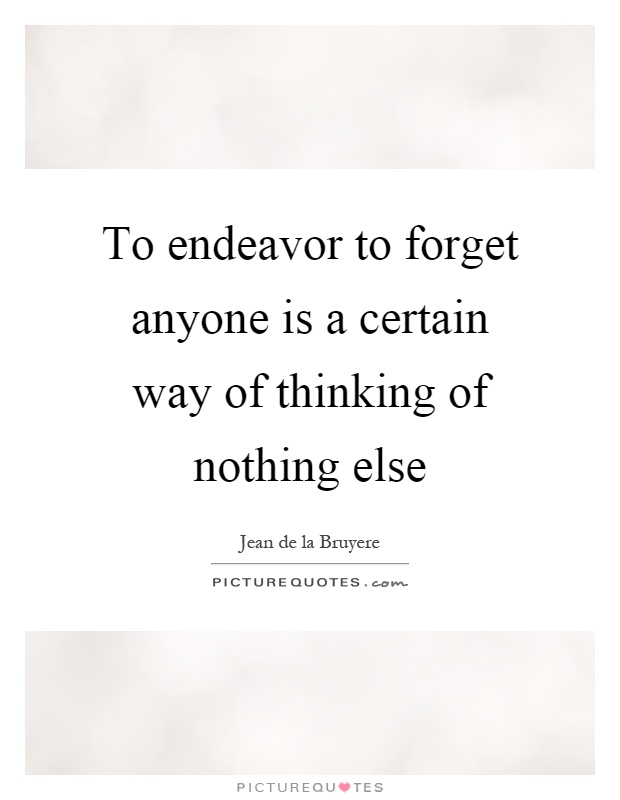 To endeavor to forget anyone is a certain way of thinking of nothing else Picture Quote #1