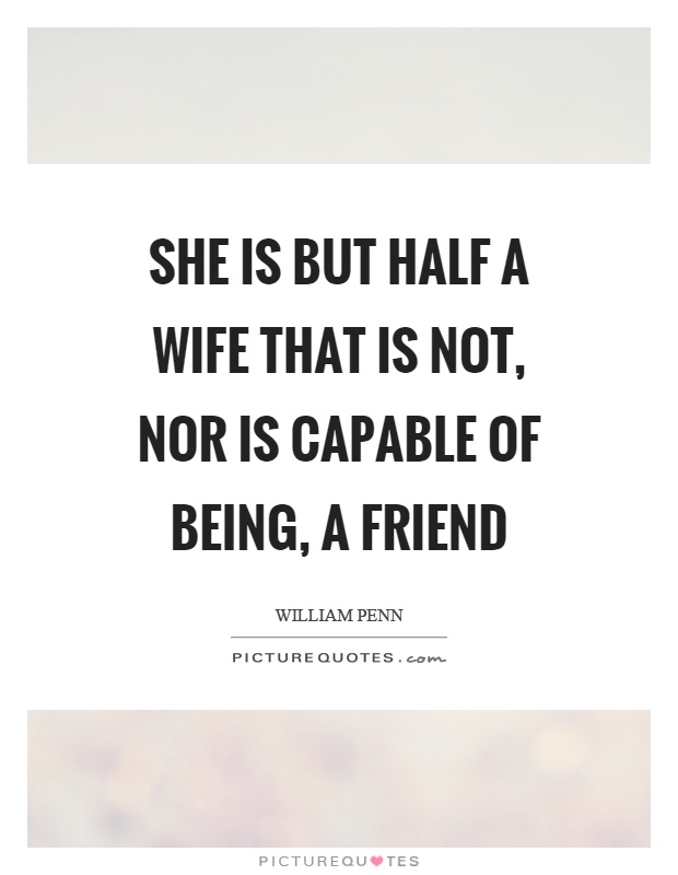 She is but half a wife that is not, nor is capable of being, a friend Picture Quote #1