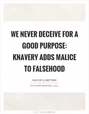 We never deceive for a good purpose: knavery adds malice to falsehood Picture Quote #1