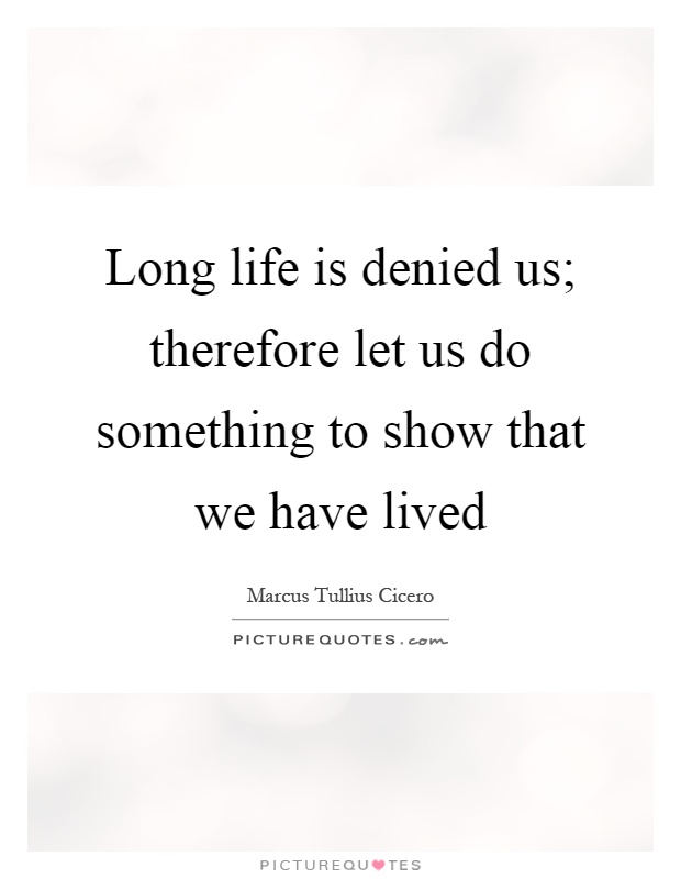 Long life is denied us; therefore let us do something to show that we have lived Picture Quote #1