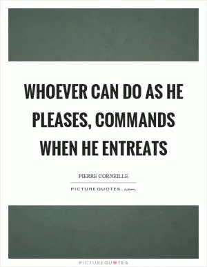 Whoever can do as he pleases, commands when he entreats Picture Quote #1