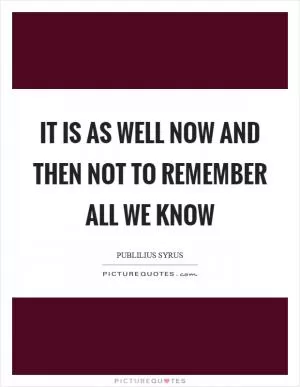 It is as well now and then not to remember all we know Picture Quote #1