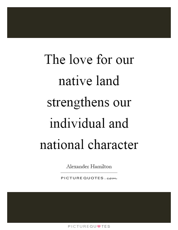 The love for our native land strengthens our individual and national character Picture Quote #1