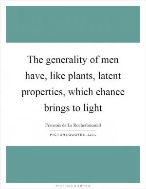 The generality of men have, like plants, latent properties, which chance brings to light Picture Quote #1