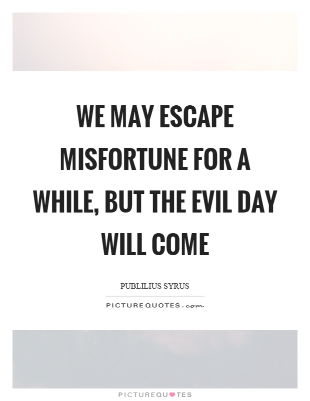 We may escape misfortune for a while, but the evil day will come Picture Quote #1