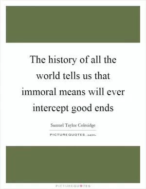 The history of all the world tells us that immoral means will ever intercept good ends Picture Quote #1