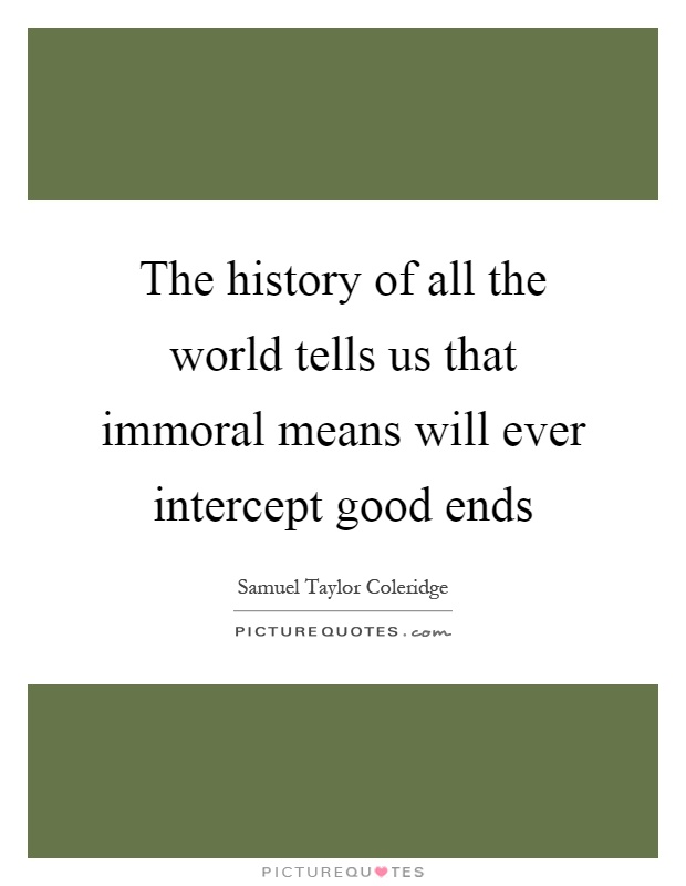 The history of all the world tells us that immoral means will ever intercept good ends Picture Quote #1