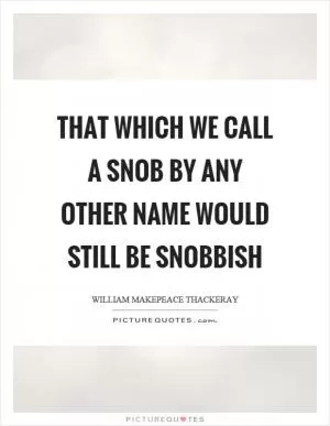 That which we call a snob by any other name would still be snobbish Picture Quote #1