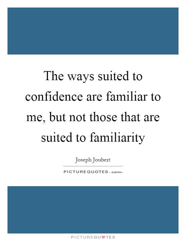 The ways suited to confidence are familiar to me, but not those that are suited to familiarity Picture Quote #1