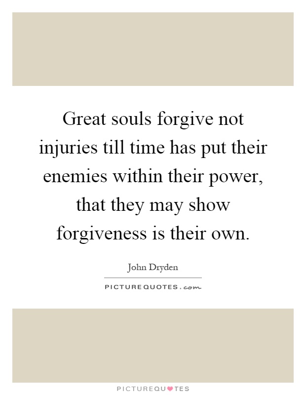 Great souls forgive not injuries till time has put their enemies within their power, that they may show forgiveness is their own Picture Quote #1