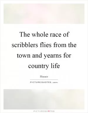 The whole race of scribblers flies from the town and yearns for country life Picture Quote #1