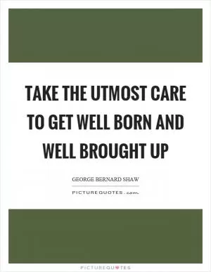 Take the utmost care to get well born and well brought up Picture Quote #1