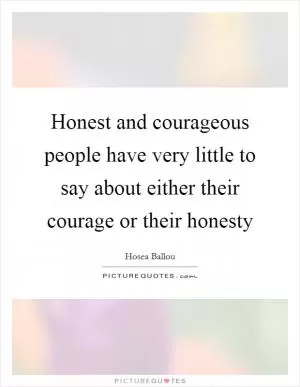 Honest and courageous people have very little to say about either their courage or their honesty Picture Quote #1