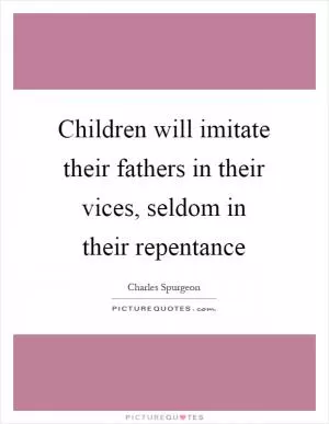 Children will imitate their fathers in their vices, seldom in their repentance Picture Quote #1