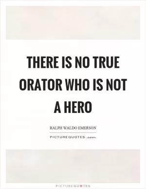 There is no true orator who is not a hero Picture Quote #1