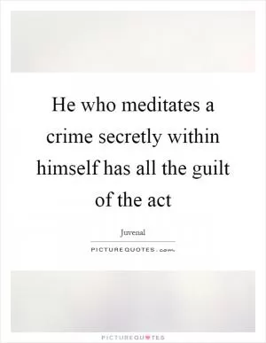 He who meditates a crime secretly within himself has all the guilt of the act Picture Quote #1