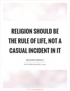 Religion should be the rule of life, not a casual incident in it Picture Quote #1