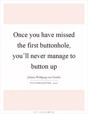 Once you have missed the first buttonhole, you’ll never manage to button up Picture Quote #1