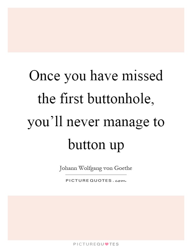 Once you have missed the first buttonhole, you'll never manage to button up Picture Quote #1