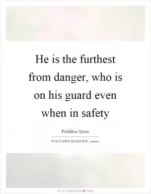 He is the furthest from danger, who is on his guard even when in safety Picture Quote #1