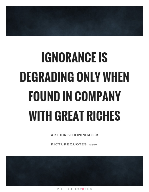 Ignorance is degrading only when found in company with great riches Picture Quote #1