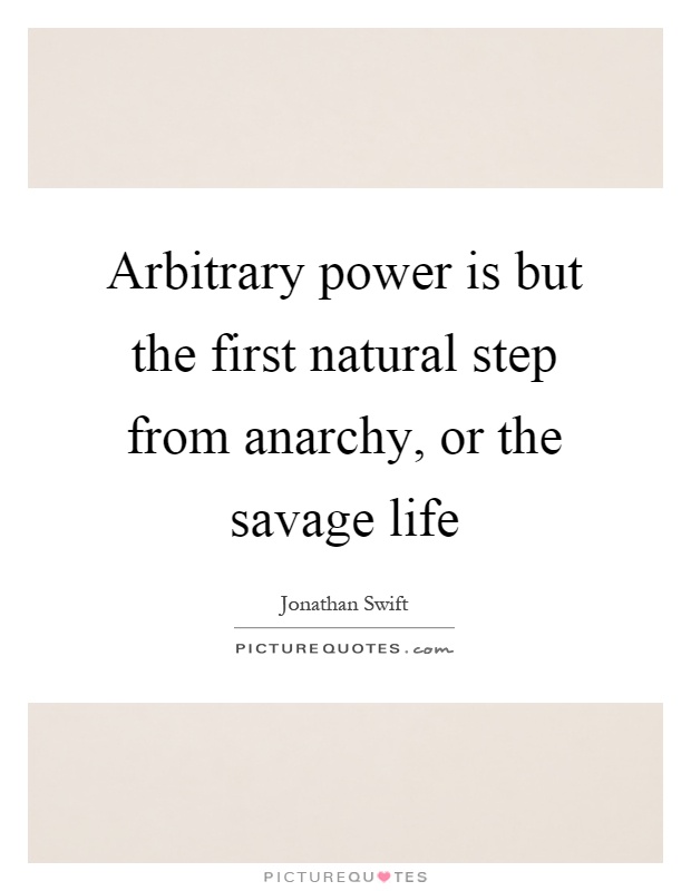 Arbitrary power is but the first natural step from anarchy, or the savage life Picture Quote #1