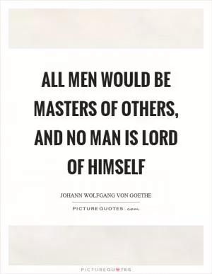 All men would be masters of others, and no man is lord of himself Picture Quote #1