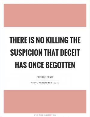 There is no killing the suspicion that deceit has once begotten Picture Quote #1