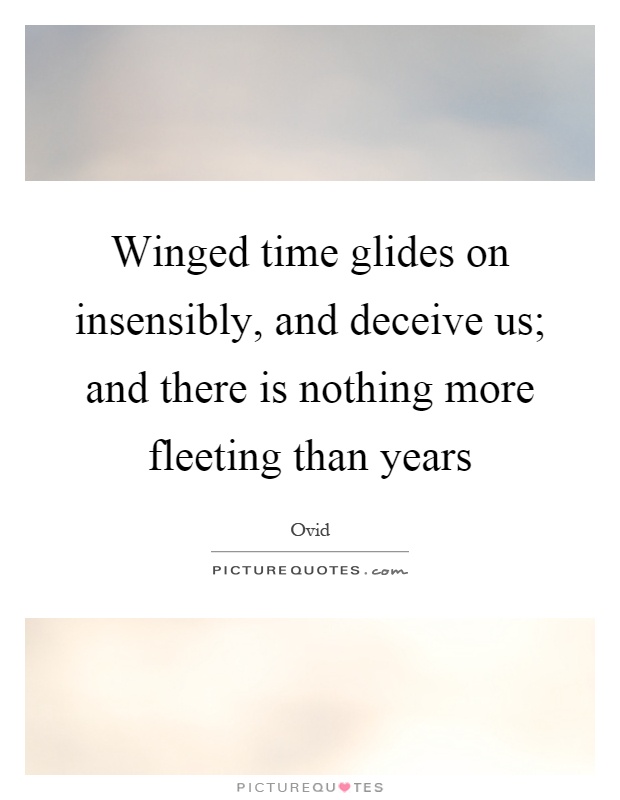 Winged time glides on insensibly, and deceive us; and there is nothing more fleeting than years Picture Quote #1