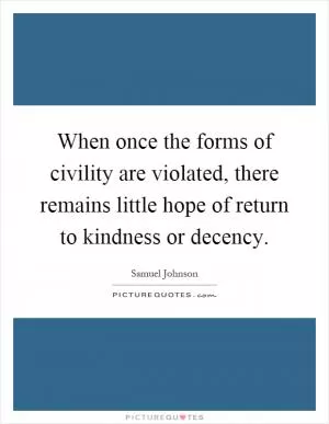When once the forms of civility are violated, there remains little hope of return to kindness or decency Picture Quote #1