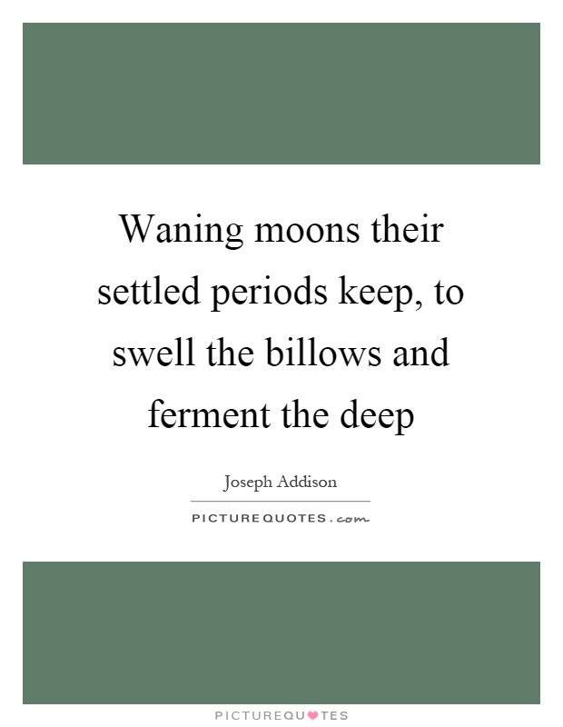 Waning moons their settled periods keep, to swell the billows and ferment the deep Picture Quote #1