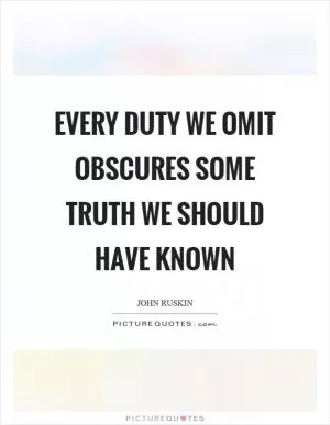 Every duty we omit obscures some truth we should have known Picture Quote #1