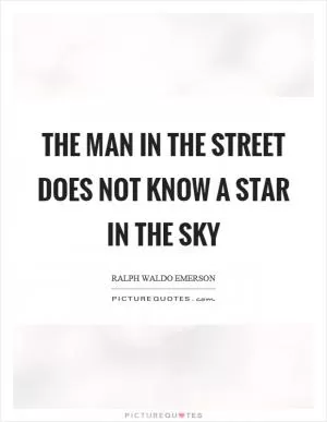 The man in the street does not know a star in the sky Picture Quote #1