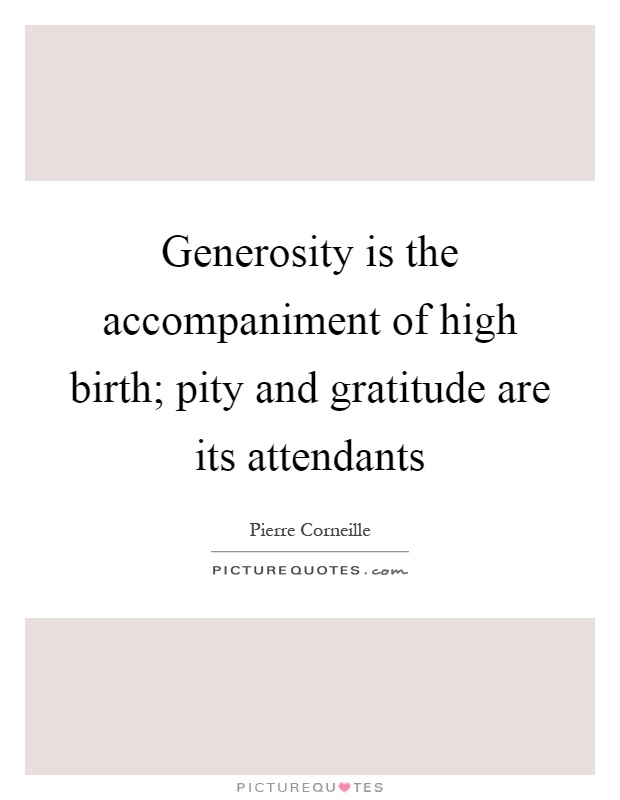 Generosity is the accompaniment of high birth; pity and gratitude are its attendants Picture Quote #1