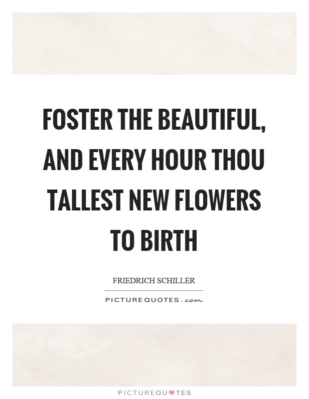 Foster the beautiful, and every hour thou tallest new flowers to birth Picture Quote #1