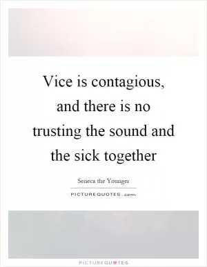 Vice is contagious, and there is no trusting the sound and the sick together Picture Quote #1