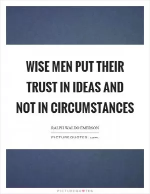 Wise men put their trust in ideas and not in circumstances Picture Quote #1