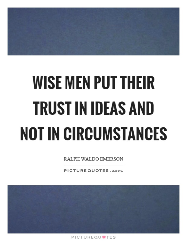 Wise men put their trust in ideas and not in circumstances Picture Quote #1