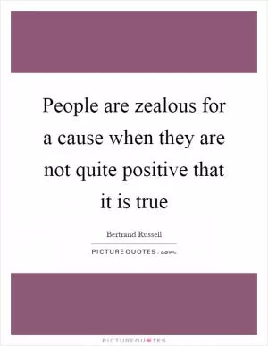 People are zealous for a cause when they are not quite positive that it is true Picture Quote #1