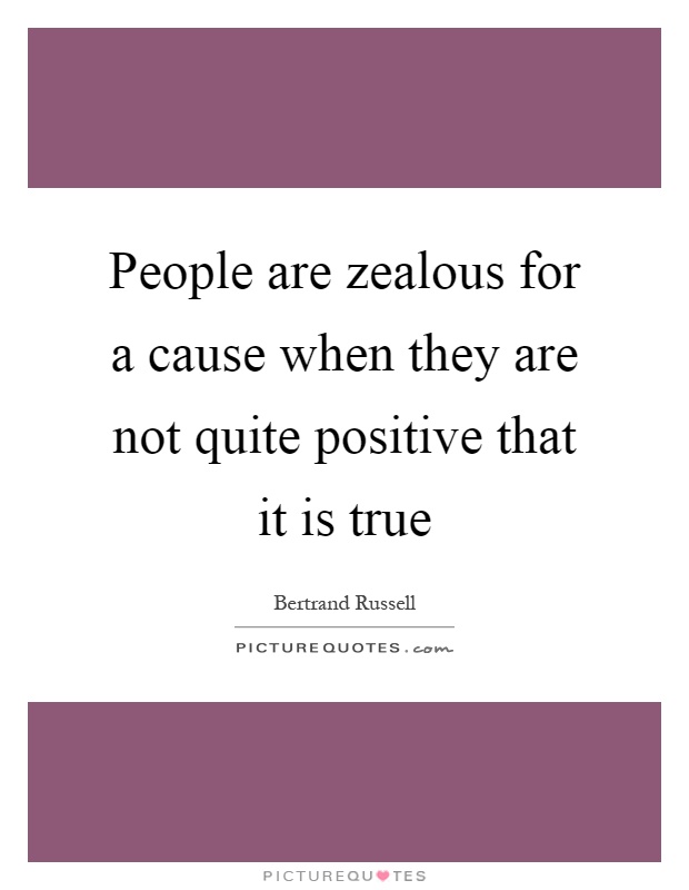 People are zealous for a cause when they are not quite positive that it is true Picture Quote #1
