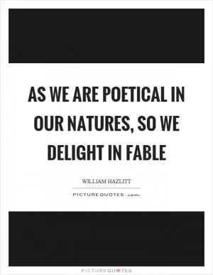 As we are poetical in our natures, so we delight in fable Picture Quote #1