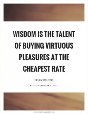Wisdom is the talent of buying virtuous pleasures at the cheapest rate Picture Quote #1