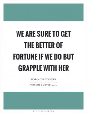 We are sure to get the better of fortune if we do but grapple with her Picture Quote #1