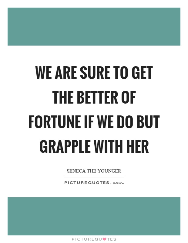 We are sure to get the better of fortune if we do but grapple with her Picture Quote #1