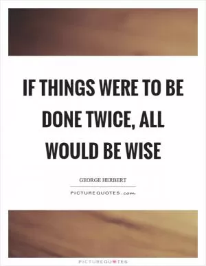 If things were to be done twice, all would be wise Picture Quote #1