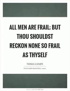 All men are frail; but thou shouldst reckon none so frail as thyself Picture Quote #1