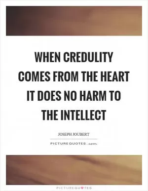 When credulity comes from the heart it does no harm to the intellect Picture Quote #1